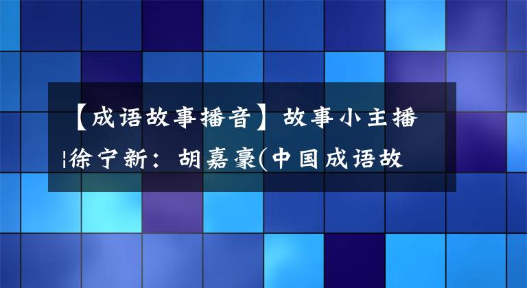 【成语故事播音】故事小主播|徐宁新：胡嘉豪(中国成语故事)