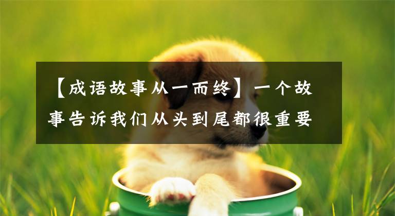 【成语故事从一而终】一个故事告诉我们从头到尾都很重要