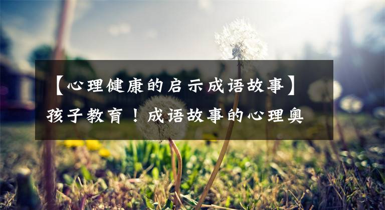 【心理健康的启示成语故事】孩子教育！成语故事的心理奥秘~心中有竹子