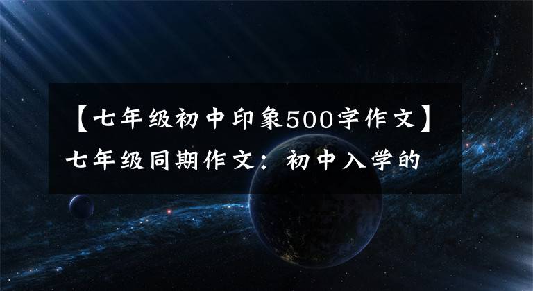 【七年级初中印象500字作文】七年级同期作文：初中入学的第一天，真的很好