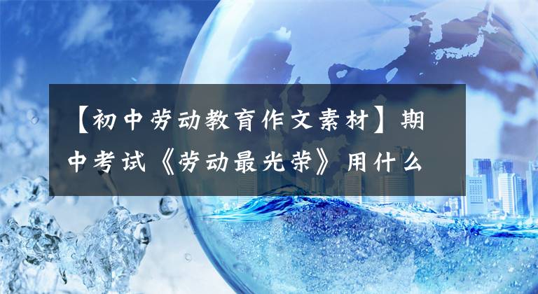 【初中劳动教育作文素材】期中考试《劳动最光荣》用什么？薇雅直播成为作文素材，语文老师很惊讶