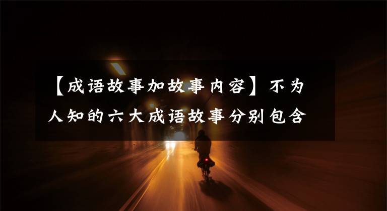 【成语故事加故事内容】不为人知的六大成语故事分别包含着千古智慧