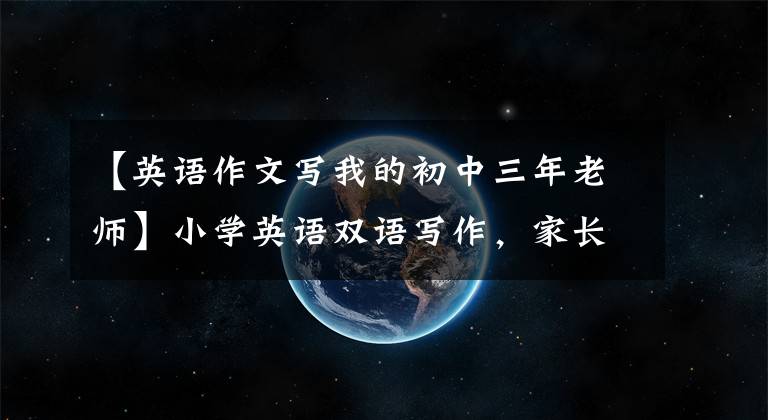 【英语作文写我的初中三年老师】小学英语双语写作，家长指导英语写作练习，《我的英语老师》
