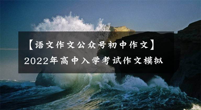 【语文作文公众号初中作文】2022年高中入学考试作文模拟试题范文：那个声音
