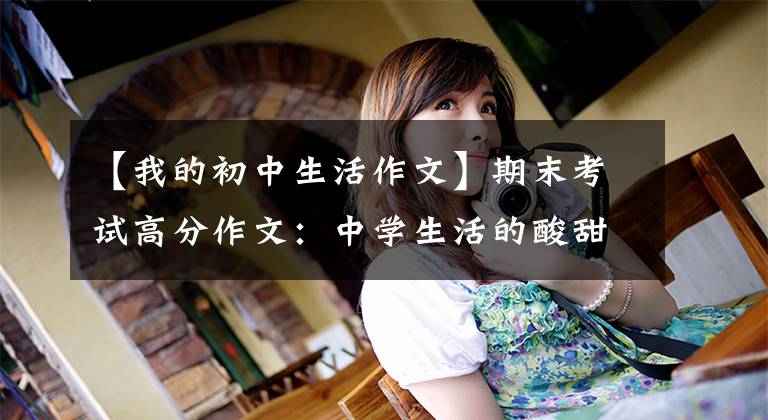 【我的初中生活作文】期末考试高分作文：中学生活的酸甜苦辣