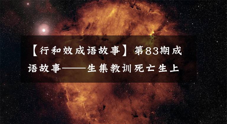 【行和效成语故事】第83期成语故事——生集教训死亡生上行效应