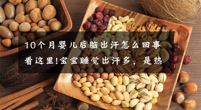 10个月婴儿后脑出汗怎么回事看这里!宝宝睡觉出汗多，是热的还是生病了？