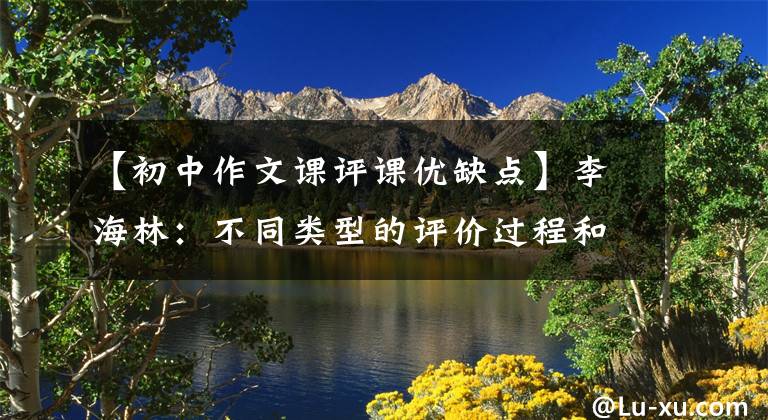 【初中作文课评课优缺点】李海林：不同类型的评价过程和必备