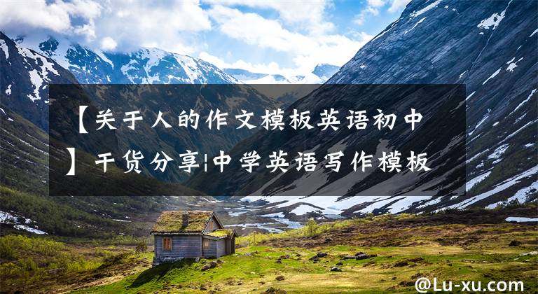【关于人的作文模板英语初中】干货分享|中学英语写作模板|记叙文作者