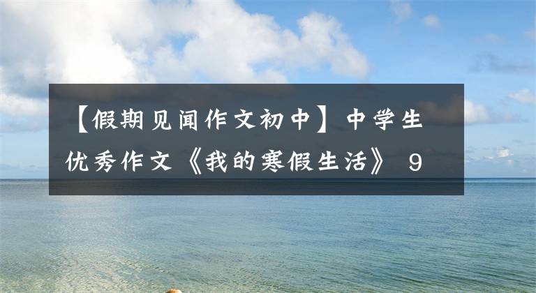 【假期见闻作文初中】中学生优秀作文《我的寒假生活》 9篇