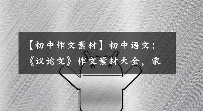 【初中作文素材】初中语文：《议论文》作文素材大全，家里有中学生，请保管一份。