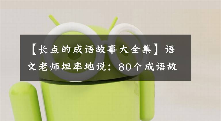 【长点的成语故事大全集】语文老师坦率地说：80个成语故事，暑假可以给孩子熟悉收藏品，写考试。
