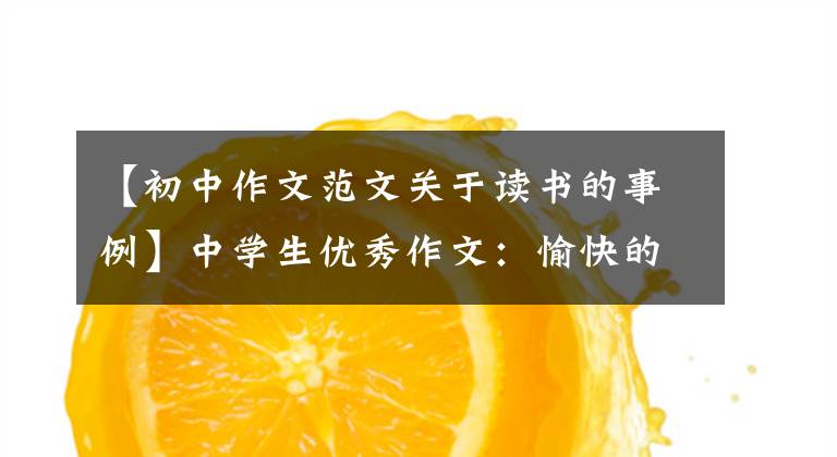 【初中作文范文关于读书的事例】中学生优秀作文：愉快的阅读时间