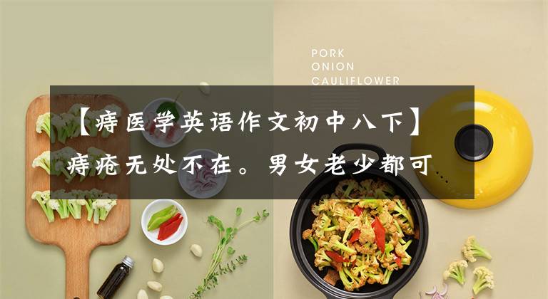 【痔医学英语作文初中八下】痔疮无处不在。男女老少都可以幸免。