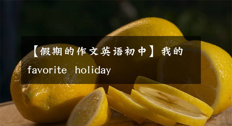 【假期的作文英语初中】我的favorite  holiday