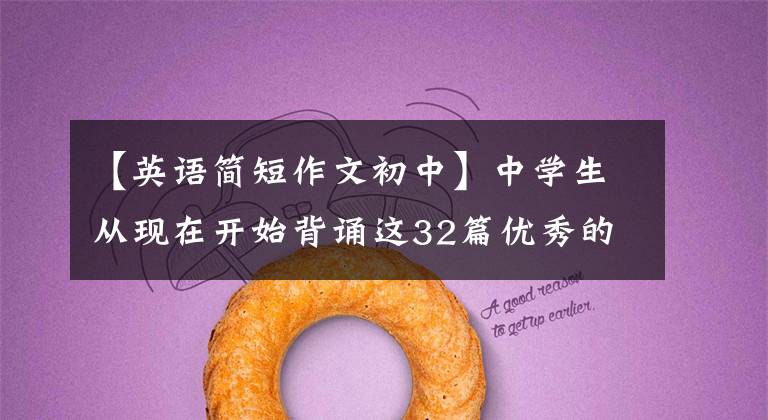 【英语简短作文初中】中学生从现在开始背诵这32篇优秀的英语范文，考试作文少不了一分。