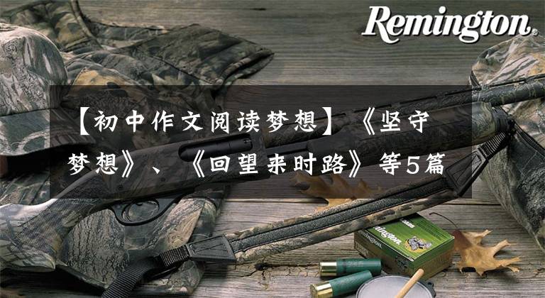 【初中作文阅读梦想】《坚守梦想》、《回望来时路》等5篇中考优秀作文的分析和欣赏