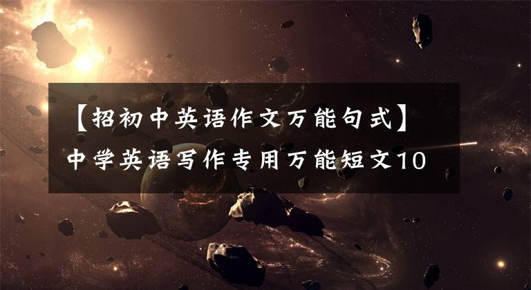 【招初中英语作文万能句式】中学英语写作专用万能短文100个，全部是精华
