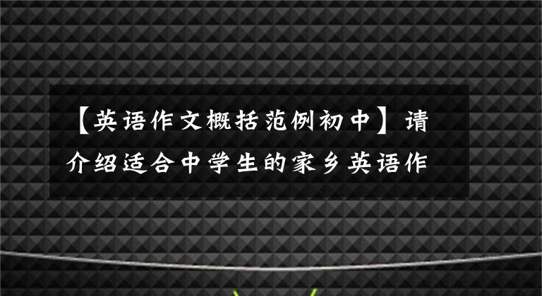 【英语作文概括范例初中】请介绍适合中学生的家乡英语作文，尽快为孩子们收藏。