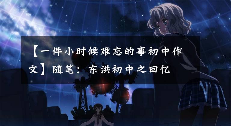 【一件小时候难忘的事初中作文】随笔：东洪初中之回忆