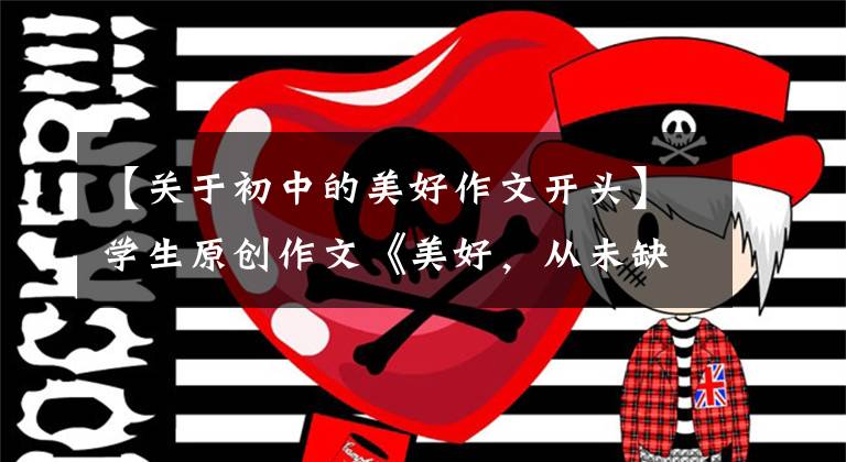 【关于初中的美好作文开头】学生原创作文《美好，从未缺席》，写得真实真实
