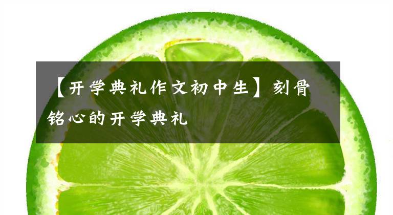 【开学典礼作文初中生】刻骨铭心的开学典礼