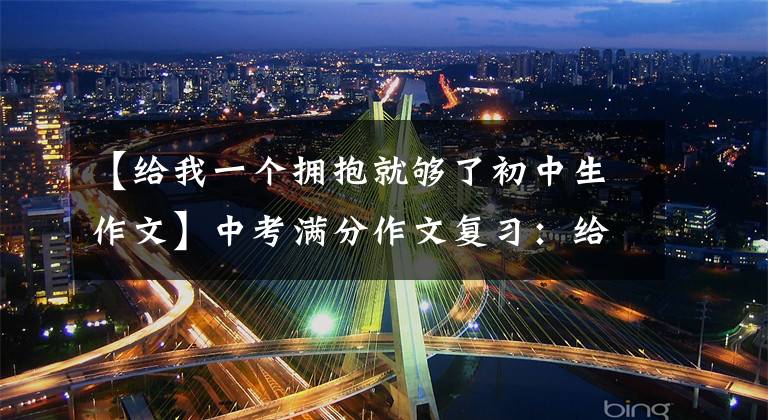 【给我一个拥抱就够了初中生作文】中考满分作文复习：给自己一个拥抱。