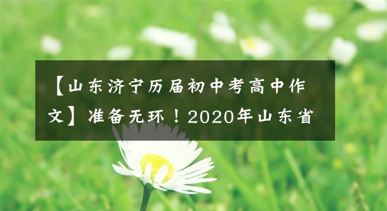 【山东济宁历届初中考高中作文】准备无环!2020年山东省济宁市高中入学考试作文《完美结局需要未雨绸缪》