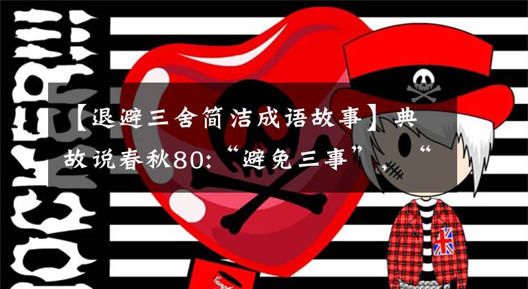【退避三舍简洁成语故事】典故说春秋80:“避免三事”，“决战圣甫”。