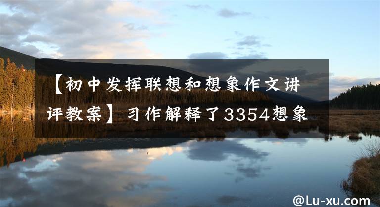 【初中发挥联想和想象作文讲评教案】习作解释了3354想象力和联想的运用