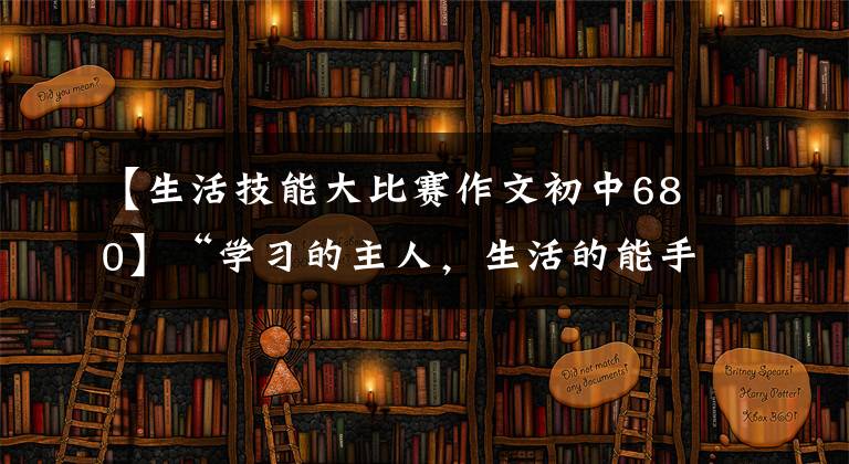 【生活技能大比赛作文初中680】“学习的主人，生活的能手”—— 《第七届住校生生活技能大赛》圆满落幕