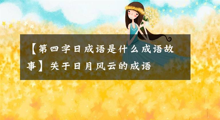 【第四字日成语是什么成语故事】关于日月风云的成语