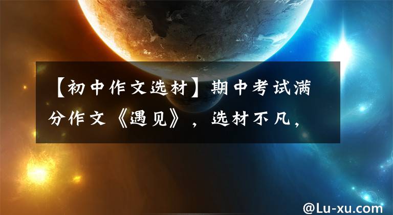 【初中作文选材】期中考试满分作文《遇见》，选材不凡，巧妙和才能令人赞叹