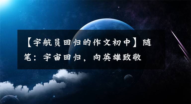 【宇航员回归的作文初中】随笔：宇宙回归，向英雄致敬