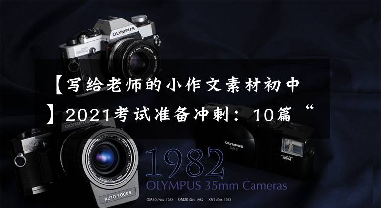 【写给老师的小作文素材初中】2021考试准备冲刺：10篇“感恩老师”主题作文帮助高考