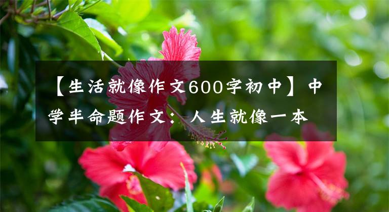 【生活就像作文600字初中】中学半命题作文：人生就像一本书。
