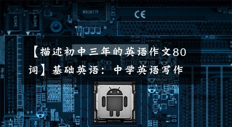 【描述初中三年的英语作文80词】基础英语：中学英语写作范文22篇，涵盖了3年来的所有话题