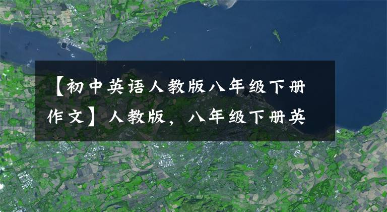 【初中英语人教版八年级下册作文】人教版，八年级下册英语各单元英语作文范文欣赏！