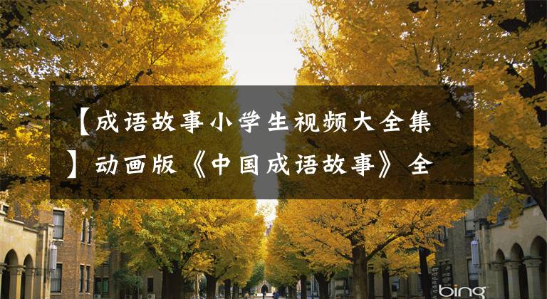 【成语故事小学生视频大全集】动画版《中国成语故事》全部160集，请赶快收藏孩子