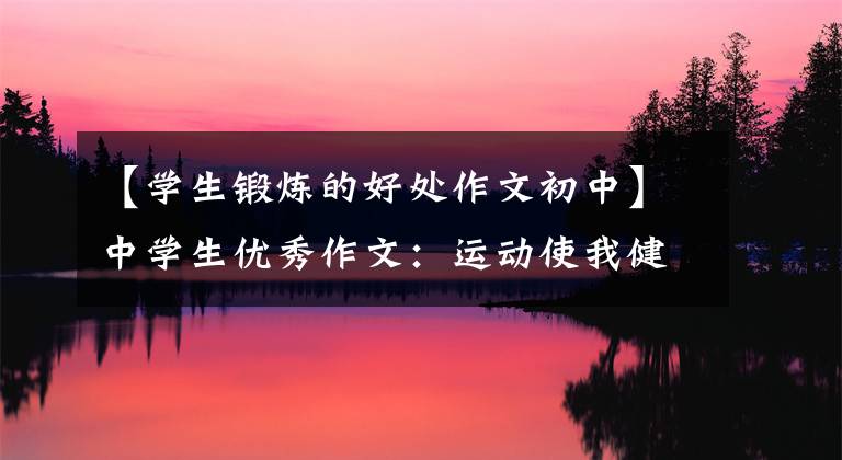 【学生锻炼的好处作文初中】中学生优秀作文：运动使我健康