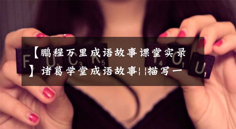 【鹏程万里成语故事课堂实录】诸葛学堂成语故事| |描写一个人前途远大，该怎么说？