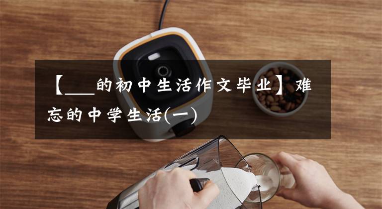 【___的初中生活作文毕业】难忘的中学生活(一)