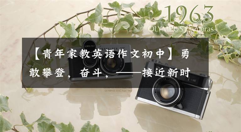 【青年家教英语作文初中】勇敢攀登，奋斗，——接近新时代的青年榜样。