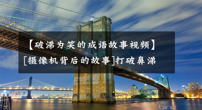 【破涕为笑的成语故事视频】[摄像机背后的故事]打破鼻涕笑的“小六一”