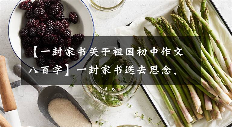 【一封家书关于祖国初中作文八百字】一封家书送去思念，清澈的爱情是祖国