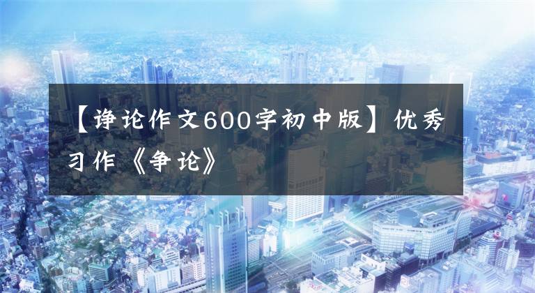 【诤论作文600字初中版】优秀习作《争论》