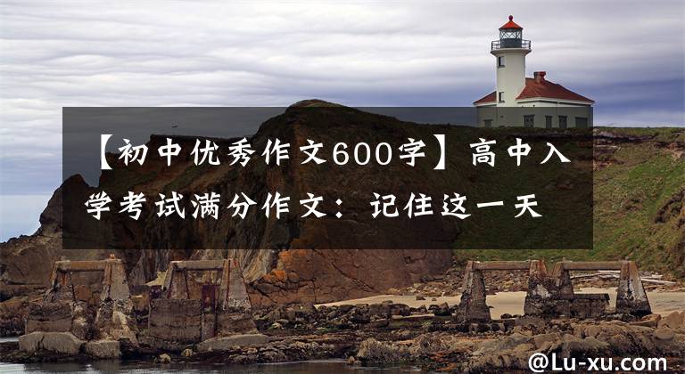 【初中优秀作文600字】高中入学考试满分作文：记住这一天(记住那一刻，记住周围所有人的爱)