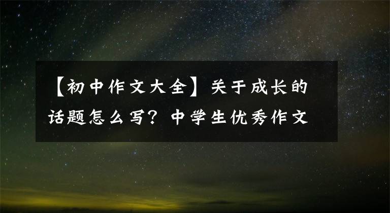 【初中作文大全】关于成长的话题怎么写？中学生优秀作文《我的未来不是梦》