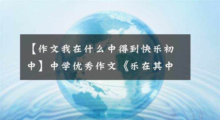 【作文我在什么中得到快乐初中】中学优秀作文《乐在其中》写了成长的乐趣