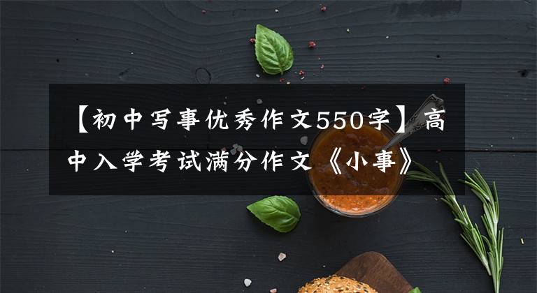 【初中写事优秀作文550字】高中入学考试满分作文《小事》 5篇